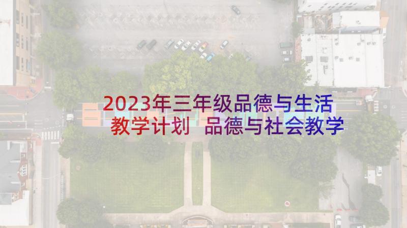 2023年三年级品德与生活教学计划 品德与社会教学计划(大全6篇)