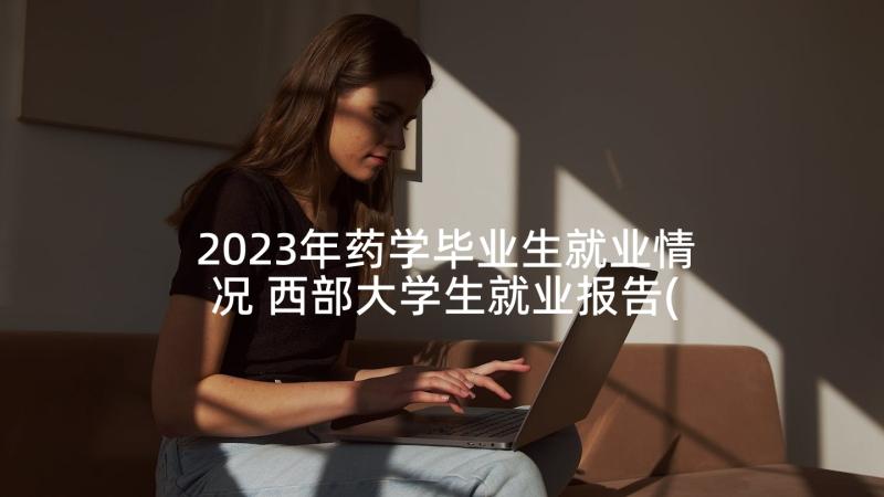 2023年药学毕业生就业情况 西部大学生就业报告(模板7篇)