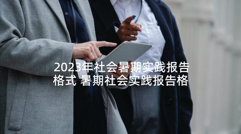 2023年社会暑期实践报告格式 暑期社会实践报告格式(大全9篇)