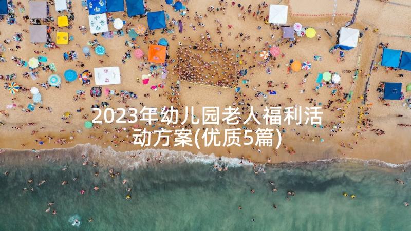 2023年幼儿园老人福利活动方案(优质5篇)