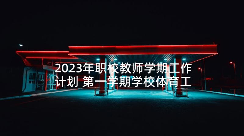 2023年职校教师学期工作计划 第一学期学校体育工作计划(通用5篇)