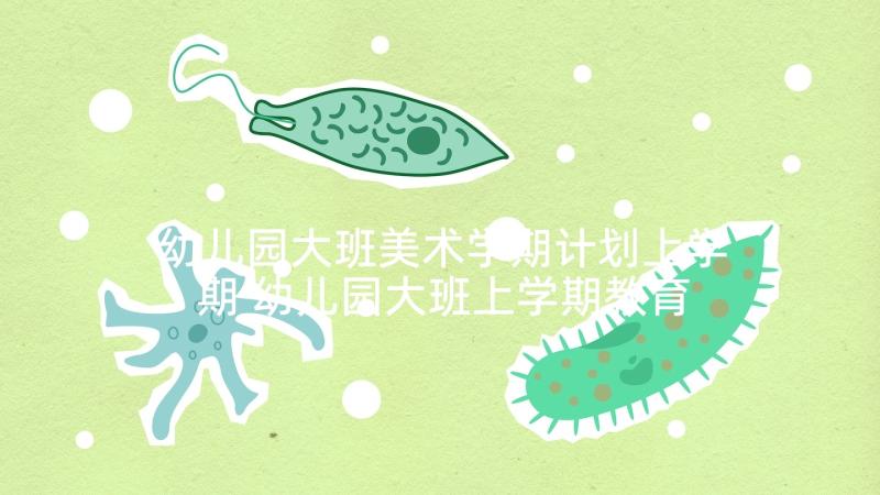 幼儿园大班美术学期计划上学期 幼儿园大班上学期教育教学计划集锦(大全5篇)