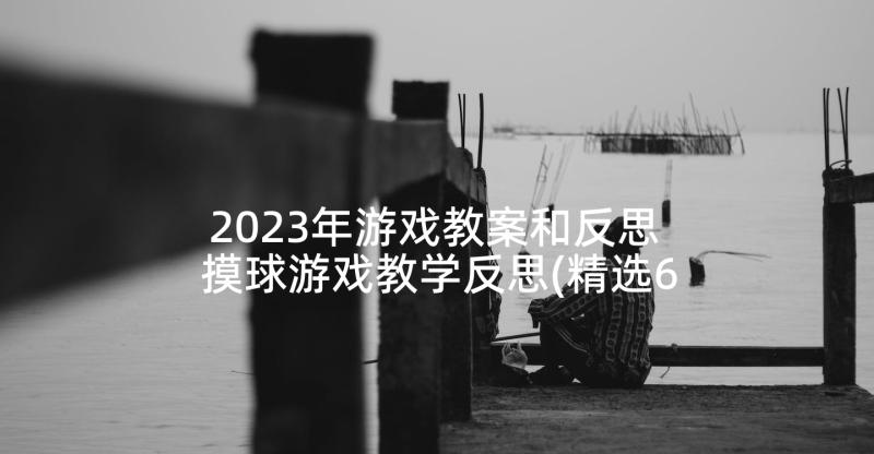 2023年游戏教案和反思 摸球游戏教学反思(精选6篇)