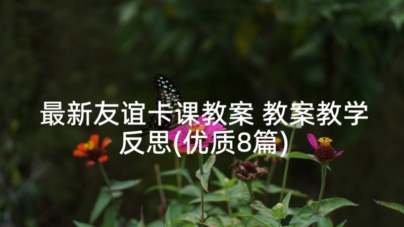 最新友谊卡课教案 教案教学反思(优质8篇)