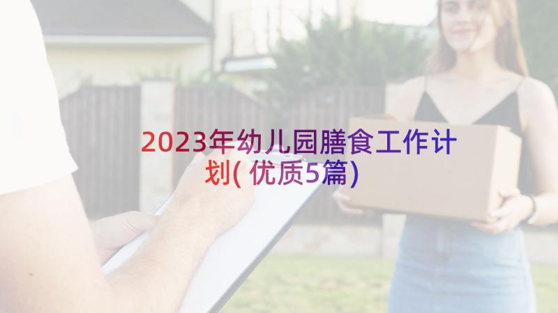 2023年幼儿园膳食工作计划(优质5篇)