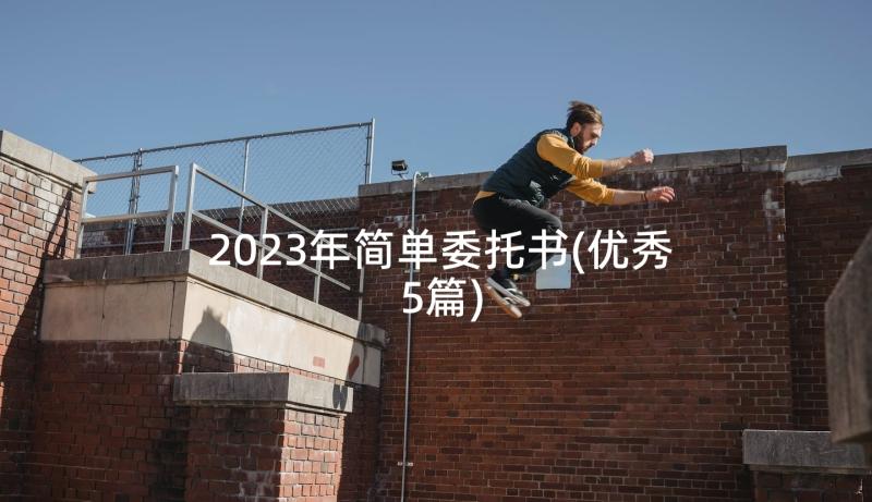 2023年简单委托书(优秀5篇)