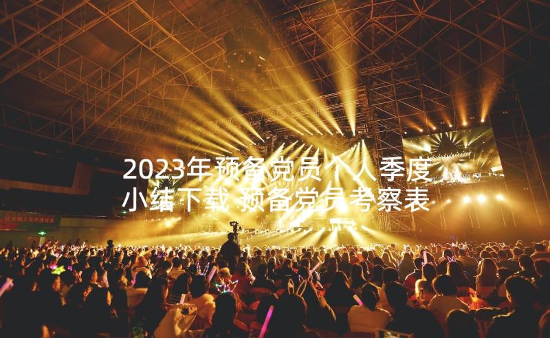 2023年预备党员个人季度小结下载 预备党员考察表个人季度小结(优秀5篇)