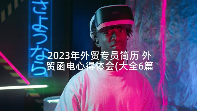 2023年外贸专员简历 外贸函电心得体会(大全6篇)