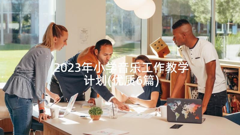 2023年小学音乐工作教学计划(优质6篇)