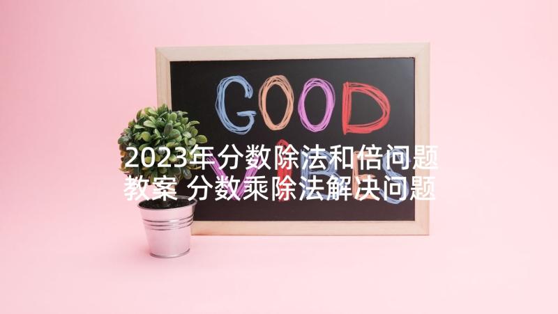 2023年分数除法和倍问题教案 分数乘除法解决问题教学反思(实用5篇)