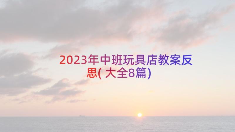 2023年中班玩具店教案反思(大全8篇)