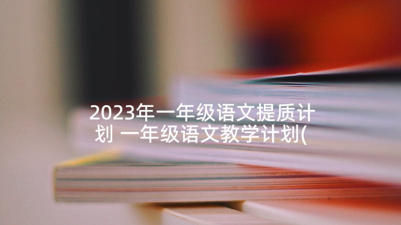 2023年一年级语文提质计划 一年级语文教学计划(汇总9篇)