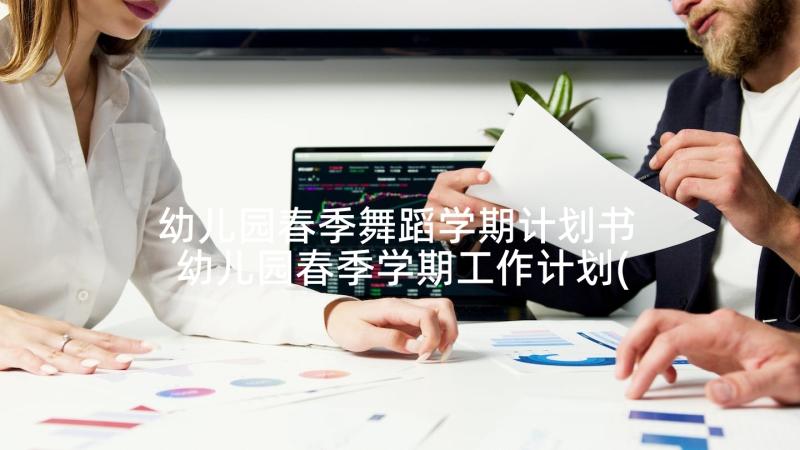 幼儿园春季舞蹈学期计划书 幼儿园春季学期工作计划(优质6篇)