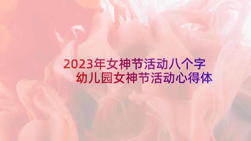 2023年女神节活动八个字 幼儿园女神节活动心得体会(实用10篇)