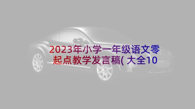 2023年小学一年级语文零起点教学发言稿(大全10篇)