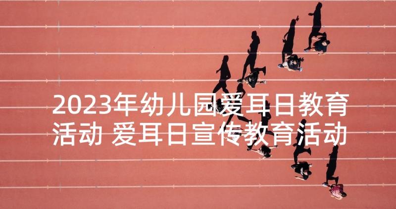 2023年幼儿园爱耳日教育活动 爱耳日宣传教育活动总结篇(精选9篇)