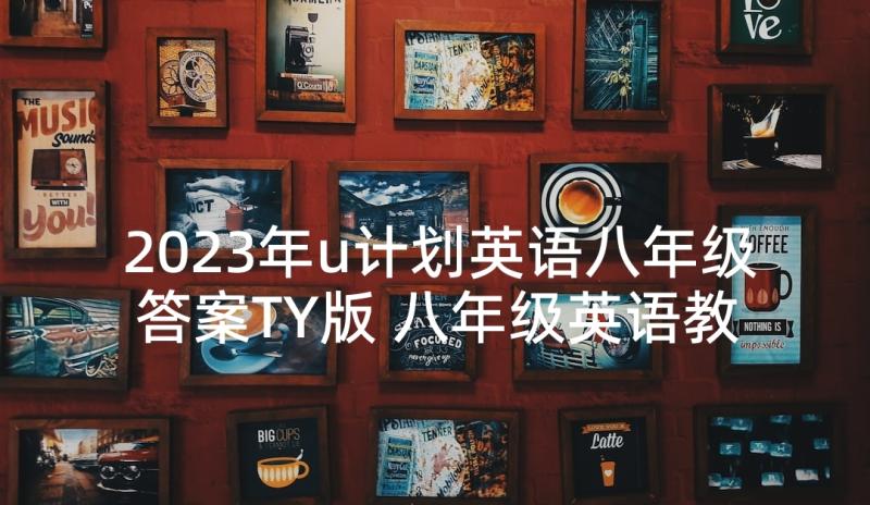 2023年u计划英语八年级答案TY版 八年级英语教学计划(模板8篇)