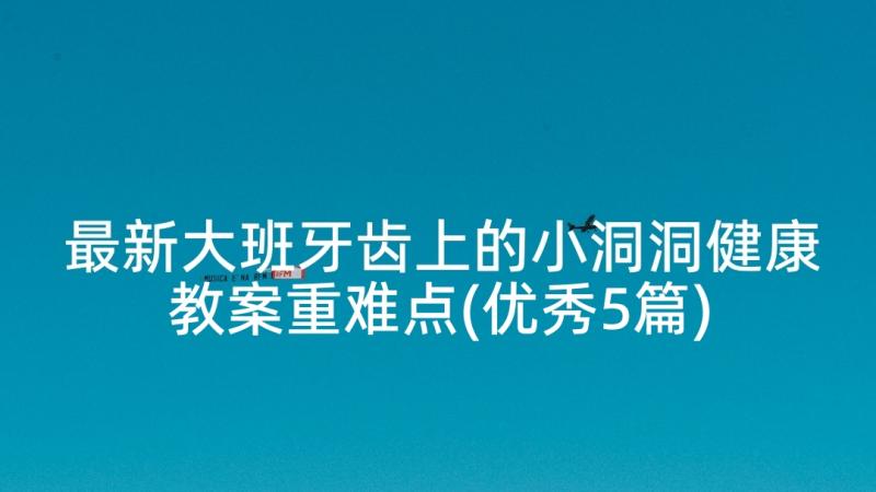 最新大班牙齿上的小洞洞健康教案重难点(优秀5篇)