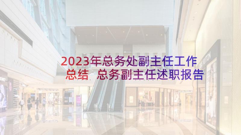 2023年总务处副主任工作总结 总务副主任述职报告(精选7篇)