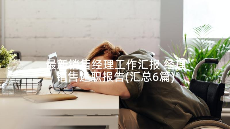 最新销售经理工作汇报 经理销售述职报告(汇总6篇)