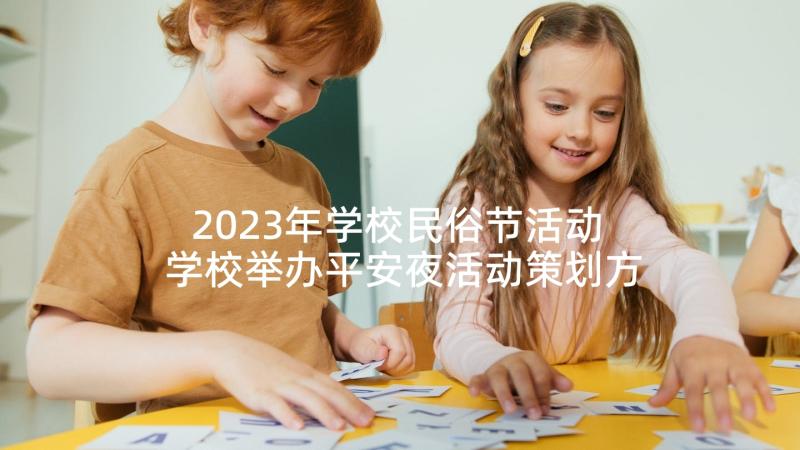 2023年学校民俗节活动 学校举办平安夜活动策划方案精彩(实用5篇)