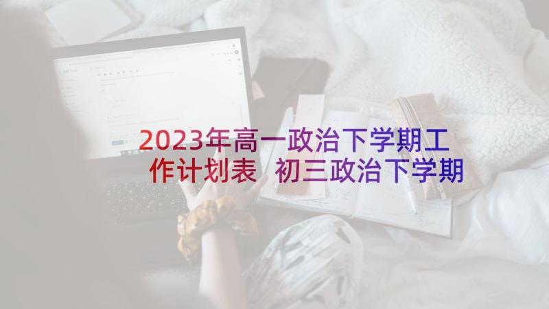 2023年高一政治下学期工作计划表 初三政治下学期教学工作计划(汇总10篇)