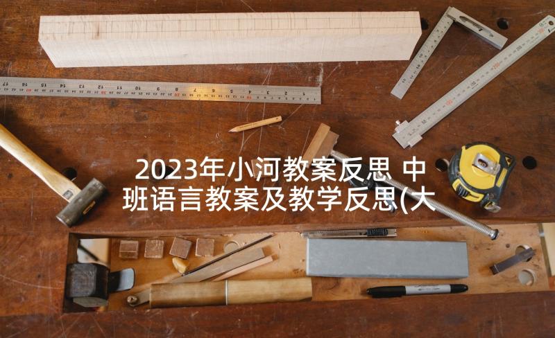 2023年小河教案反思 中班语言教案及教学反思(大全9篇)