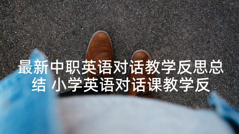 最新中职英语对话教学反思总结 小学英语对话课教学反思英语(通用5篇)