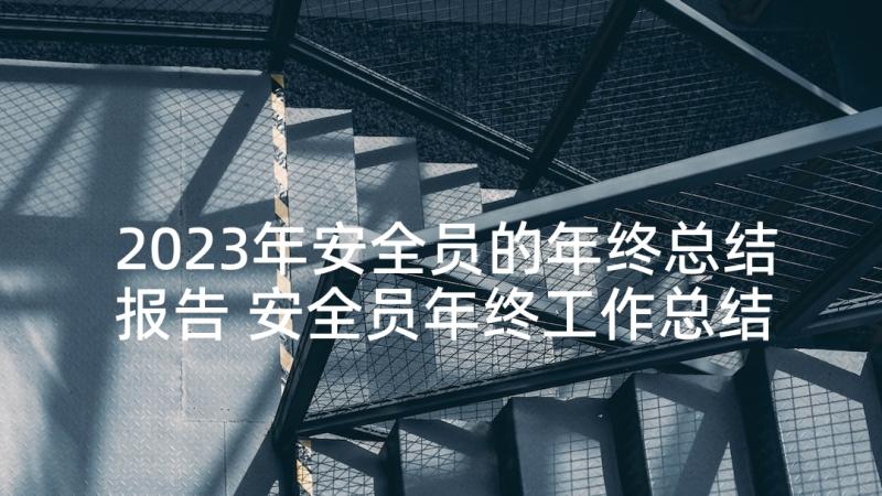 2023年安全员的年终总结报告 安全员年终工作总结报告(优秀5篇)