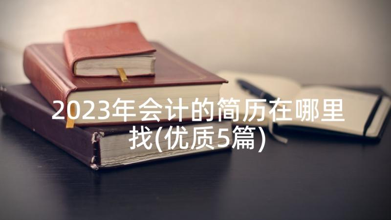 2023年会计的简历在哪里找(优质5篇)