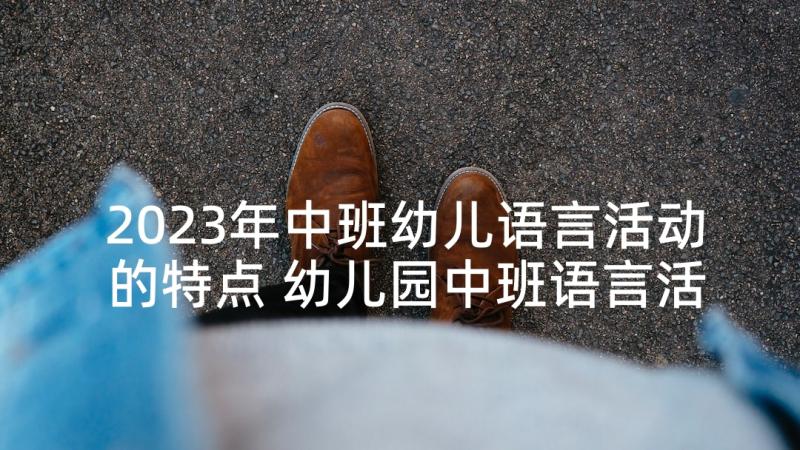 2023年中班幼儿语言活动的特点 幼儿园中班语言活动教案(通用7篇)