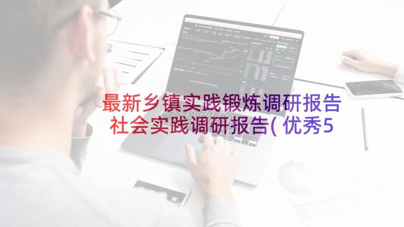 最新乡镇实践锻炼调研报告 社会实践调研报告(优秀5篇)