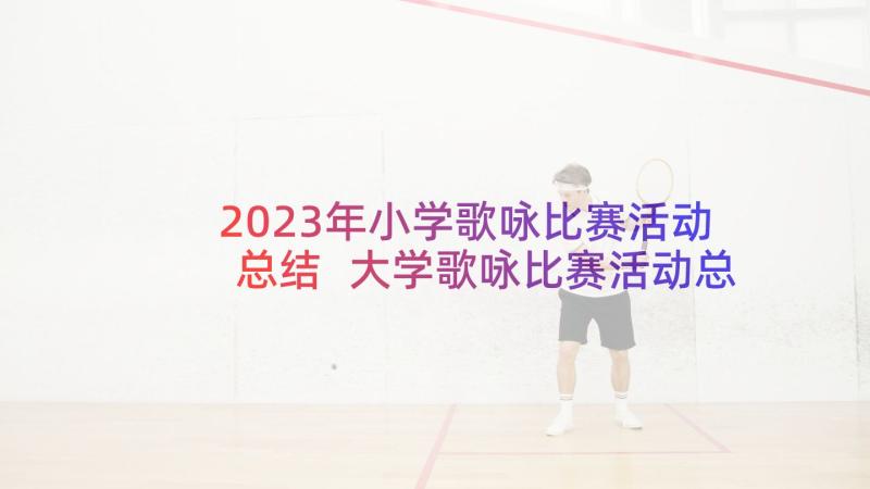 2023年小学歌咏比赛活动总结 大学歌咏比赛活动总结(精选5篇)