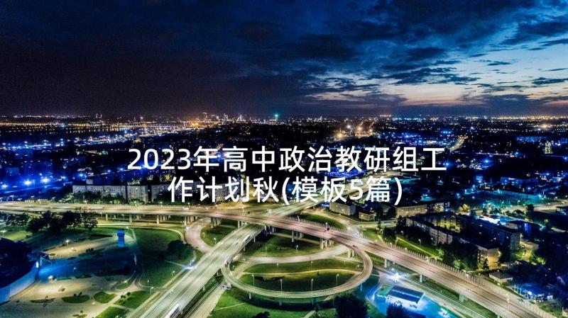 2023年高中政治教研组工作计划秋(模板5篇)