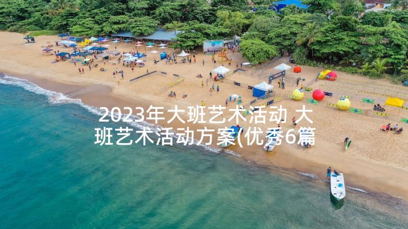 2023年大班艺术活动 大班艺术活动方案(优秀6篇)