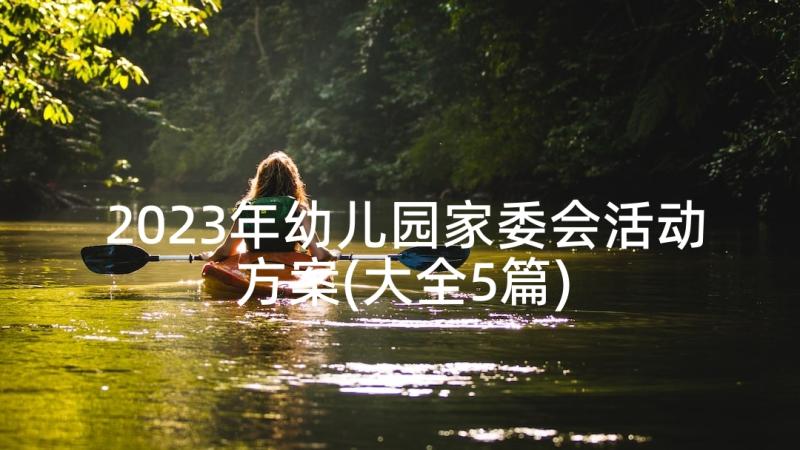 2023年幼儿园家委会活动方案(大全5篇)