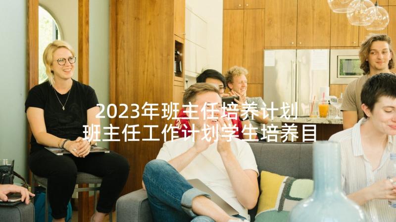 2023年班主任培养计划 班主任工作计划学生培养目标(大全5篇)