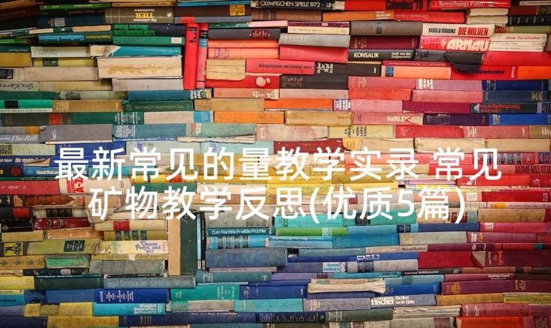 最新常见的量教学实录 常见矿物教学反思(优质5篇)