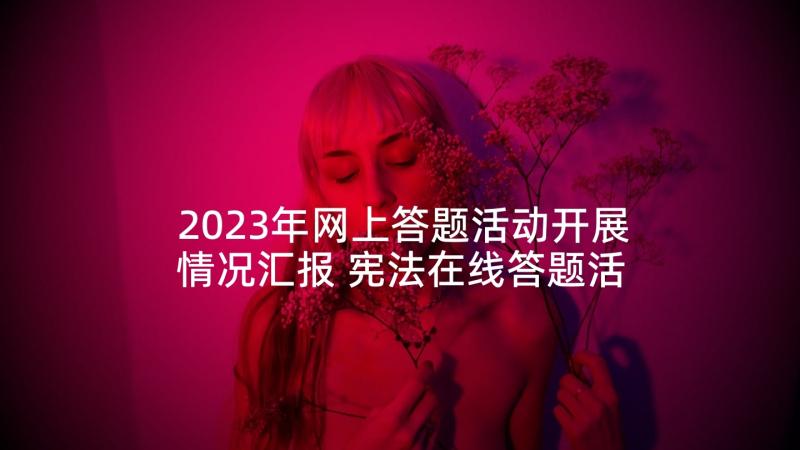 2023年网上答题活动开展情况汇报 宪法在线答题活动报告(大全7篇)