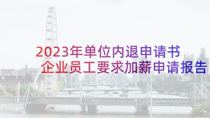 2023年单位内退申请书 企业员工要求加薪申请报告(通用5篇)