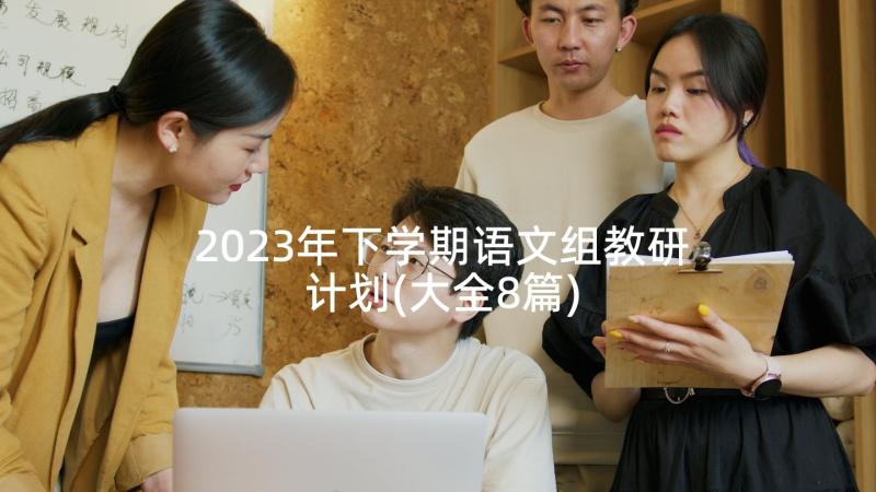 2023年下学期语文组教研计划(大全8篇)