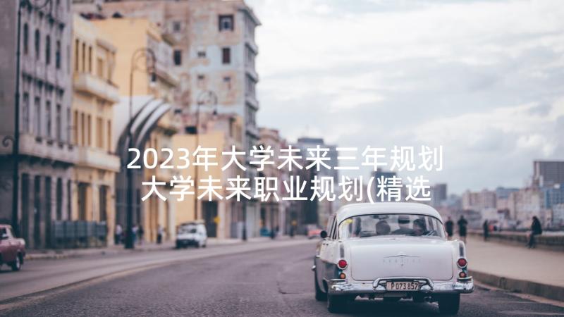 2023年大学未来三年规划 大学未来职业规划(精选5篇)