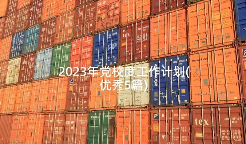 2023年党校度工作计划(优秀5篇)