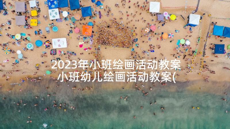 2023年小班绘画活动教案 小班幼儿绘画活动教案(大全5篇)