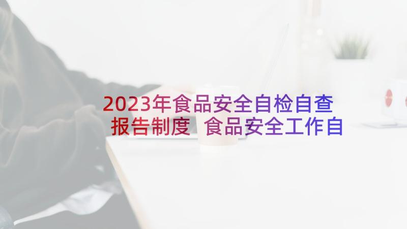 2023年食品安全自检自查报告制度 食品安全工作自检自查报告(汇总5篇)