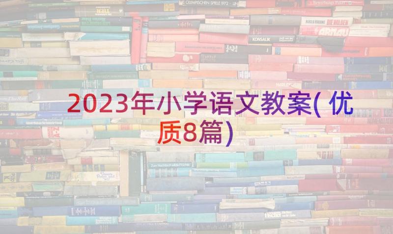 2023年小学语文教案(优质8篇)