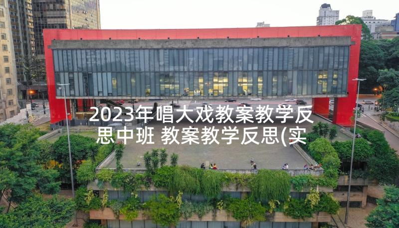 2023年唱大戏教案教学反思中班 教案教学反思(实用6篇)