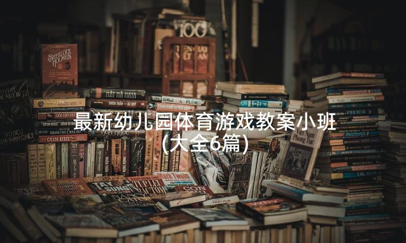 最新幼儿园体育游戏教案小班(大全6篇)