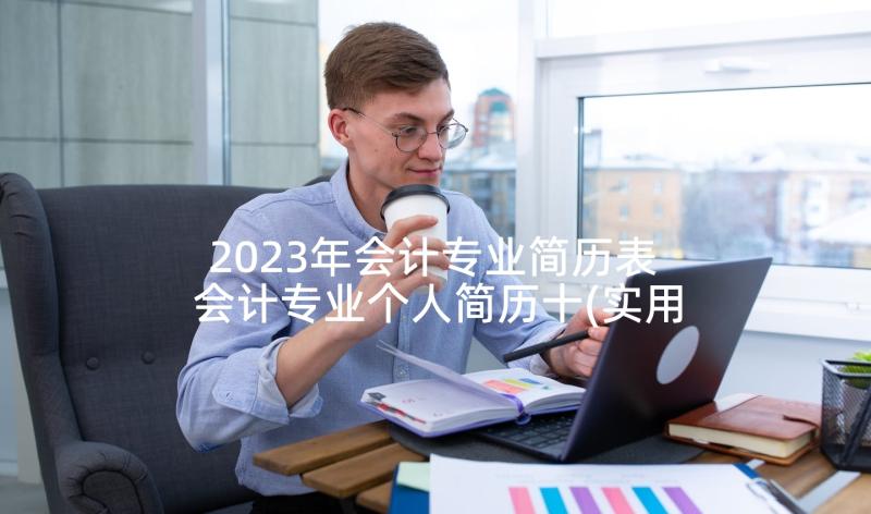 2023年会计专业简历表 会计专业个人简历十(实用5篇)