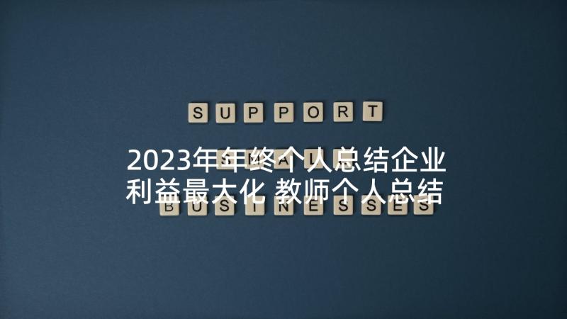 2023年年终个人总结企业利益最大化 教师个人总结述职报告(实用8篇)